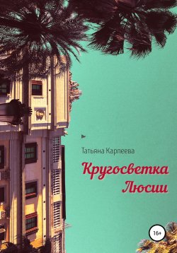 Книга "Кругосветка Люсии" – Татьяна Карпеева, 2021