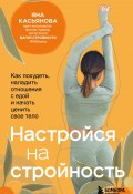 Книга "Настройся на стройность. Как похудеть, наладить отношения с едой и начать ценить свое тело" (Яна Касьянова, 2022)