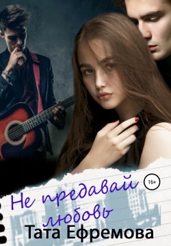 Книга "Не предавай любовь" – Тата Ефремова, 2021