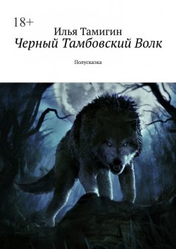 Книга "Черный Тамбовский Волк. Полусказка" – Илья Тамигин