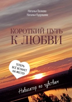 Книга "Короткий путь к любви. Навигатор по чувствам" – Наталья Волкова, Наталья Кудряшова
