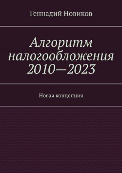 Книга "Алгоритм налогообложения 2010—2023. Новая концепция" – Геннадий Новиков