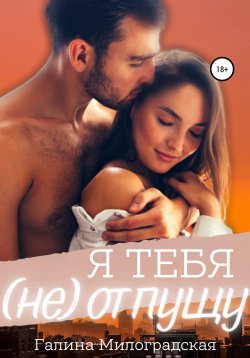 Книга "Я тебя (не)отпущу" – Галина Милоградская, 2022