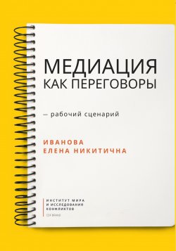 Книга "Медиация как переговоры. Рабочий сценарий. Первая серия" – Елена Иванова, 2021