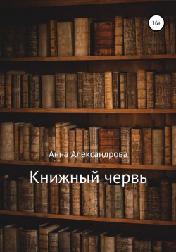 Книга "Книжный червь" – Анна Александрова, 2022