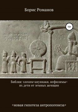 Книга "Библия: элохим=ануннаки, нефилимы=их дети от земных женщин" – Борис Романов, 2022
