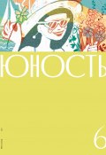 Журнал «Юность» №06/2022 (Литературно-художественный журнал, Коллектив авторов, 2022)