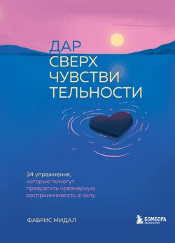 Книга "Дар сверхчувствительности. 34 упражнения, которые помогут превратить чрезмерную восприимчивость в силу" {Искусство самопринятия} – Фабрис Мидал, 2021