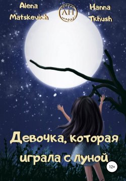 Книга "Девочка, которая играла с луной" – Hanna Tkhush, Alena Matskevich, 2022