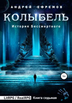 Книга "История Бессмертного 7. Колыбель" {История Бессмертного} – Андрей Ефремов, 2021