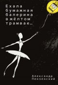 Ехала бумажная балерина в жёлтом трамвае… Стихи (Пензенский Александр)