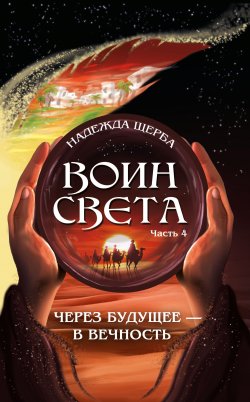 Книга "Воин Света. Часть 4. Через будущее – в вечность" – Надежда Щерба, 2022