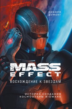 Книга "Mass Effect. Восхождение к звездам. История создания космооперы BioWare" {Легендарные компьютерные игры} – Николя Доменг, 2017