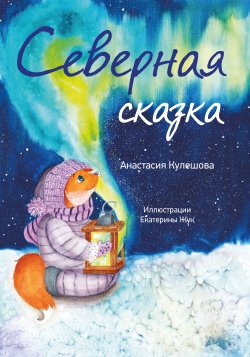 Книга "Северная сказка" {Моя первая сказка} – Анастасия Кулешова, 2022