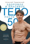Книга "Здоровое и красивое тело после 50. Простые способы сбросить или набрать вес" (Алексей Гордовский, 2022)