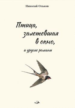 Книга "«Птица, залетевшая в окно» и другие романы" – Николай Ольков, 2021