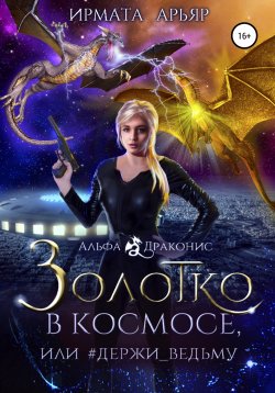 Книга "Золотко в космосе, или Держи ведьму" {Альфа Драконис} – Ирмата Арьяр, 2022