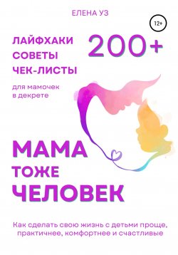Книга "Мама тоже человек: 240+ лайфхаков, чек-листов, памяток для мамочек в декрете. Как сделать свою жизнь с детьми проще, практичнее, комфортнее и счастливее" – Елена Уз, 2022