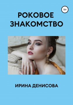 Книга "Роковое знакомство" – Ирина Денисова, 2022