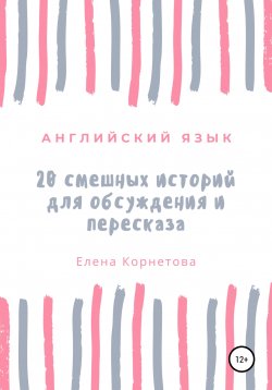 Книга "Английский язык. 20 смешных историй для обсуждения и пересказа" – Елена Корнетова, 2022