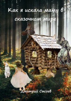 Книга "Как я искала маму в сказочном мире" – Дмитрий Сысоев