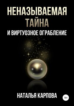 Книга "Неназываемая тайна и виртуозное ограбление" – Наталья Карпова, 2022