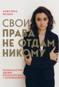 Книга "Свои права не отдам никому. Реальная история девушки, которая боролась с несправедливостью" (Анжелика Феннич, 2022)