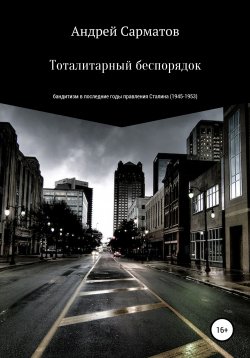 Книга "Тоталитарный беспорядок: бандитизм в последние годы правления Сталина (1945-1953)" – Андрей Сарматов, 2021