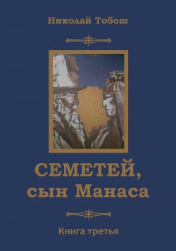Книга "Семетей, сын Манаса. Книга 3" – Николай Тобош, 2022