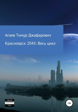 Книга "Красноярск 2045: Весь цикл" – Тимур Агаев, 2022