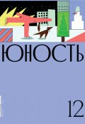 Журнал «Юность» №12/2020 (Литературно-художественный журнал, 2020)