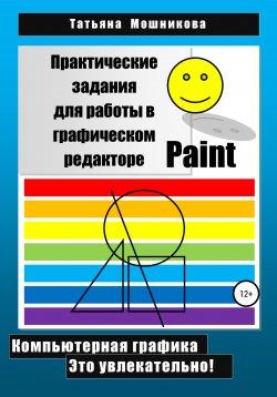 Книга "Практические задания для работы в графическом редакторе Paint" – Татьяна Мошникова, 2022
