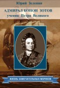 Книга "Адмирал Конон Зотов – ученик Петра Великого" (Юрий Зеленин, 2022)