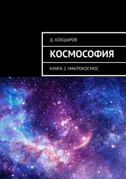 Книга "Космософия. Книга 2. Макрокосмос" – Д. Кокшаров