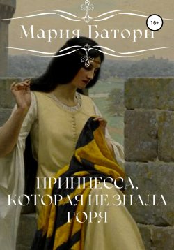 Книга "Принцесса, которая не знала горя" – Мария Батори, Роман Лукьянов, 2022