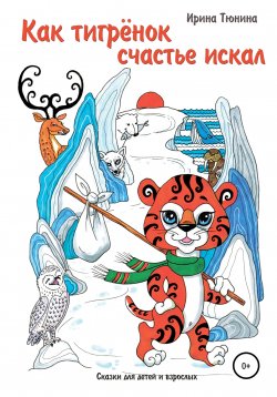 Книга "Как тигрёнок счастье искал. Сказки для детей и взрослых" – Ирина Тюнина, 2021