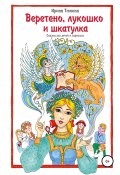 Веретено, лукошко и шкатулка, Сказка для детей и взрослых (Ирина Тюнина, 2021)