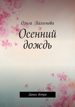 Книга "Осенний дождь. Запах ветра" – Ольга Пахомова