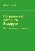 Пограничная летопись Беларуси. Неизвестные страницы (Спаткай Л.)