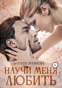 Книга "Научи меня любить" {Сложные отношения} – Елена Архипова, 2022