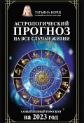 Книга "Астрологический прогноз на все случаи жизни. Самый полный гороскоп на 2023 год" (Татьяна Борщ, 2022)