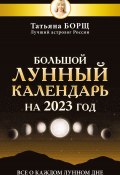 Большой лунный календарь на 2023 год. Все о каждом лунном дне (Татьяна Борщ, 2022)