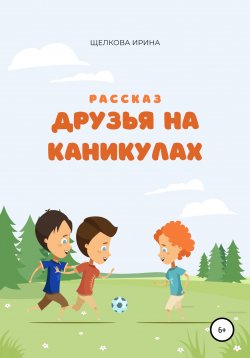 Книга "Друзья на каникулах" – Ирина Щелкова, 2022