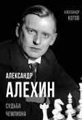 Александр Алехин. Судьба чемпиона (Александр Котов, 2022)
