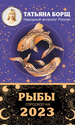 Книга "Рыбы. Гороскоп на 2023 год" {Борщ. Календари 2023} – Татьяна Борщ, 2022