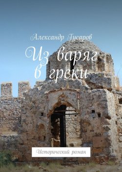 Книга "Из варяг в греки. Исторический роман" – Александр Гусаров
