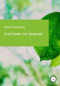 Книга "Счастливы на природе" – Ольга Немцова, 2022