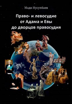 Книга "Право- и левосудие: от Адама и Евы до дворцов правосудия" – Мади Нусупбаев, 2022