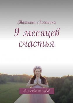Книга "9 месяцев счастья. В ожидании чуда!" – Татьяна Ложкина