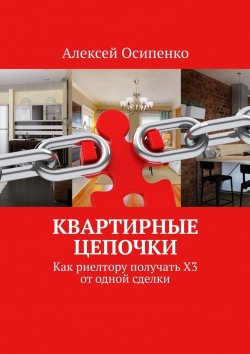 Книга "Квартирные цепочки. Как риелтору получать Х3 от одной сделки" – Алексей Осипенко